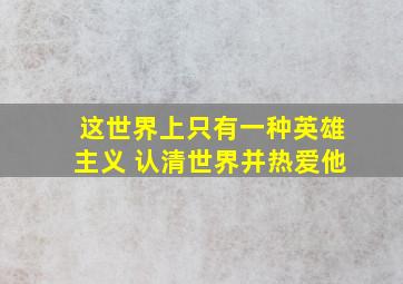 这世界上只有一种英雄主义 认清世界并热爱他